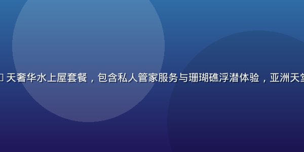 马尔代夫5晚7天奢华水上屋套餐，包含私人管家服务与珊瑚礁浮潜体验，亚洲天堂顶级度假配置