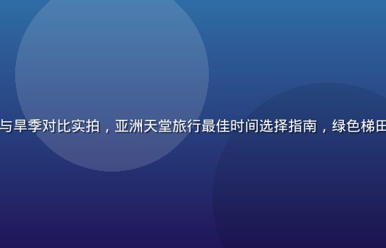 巴厘岛雨季与旱季对比实拍，亚洲天堂旅行最佳时间选择指南，绿色梯田与蓝天白云